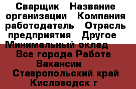 Сварщик › Название организации ­ Компания-работодатель › Отрасль предприятия ­ Другое › Минимальный оклад ­ 1 - Все города Работа » Вакансии   . Ставропольский край,Кисловодск г.